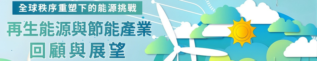 全球秩序重塑下的能源挑戰：再生能源與節能產業回顧與展望線上研討會